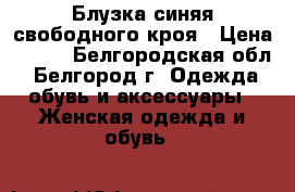 Блузка синяя свободного кроя › Цена ­ 300 - Белгородская обл., Белгород г. Одежда, обувь и аксессуары » Женская одежда и обувь   
